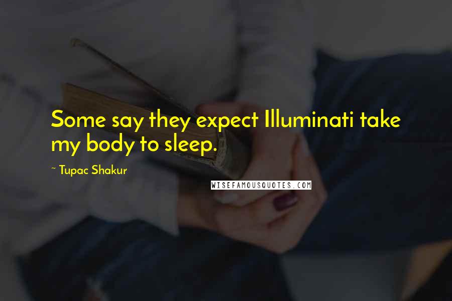 Tupac Shakur Quotes: Some say they expect Illuminati take my body to sleep.