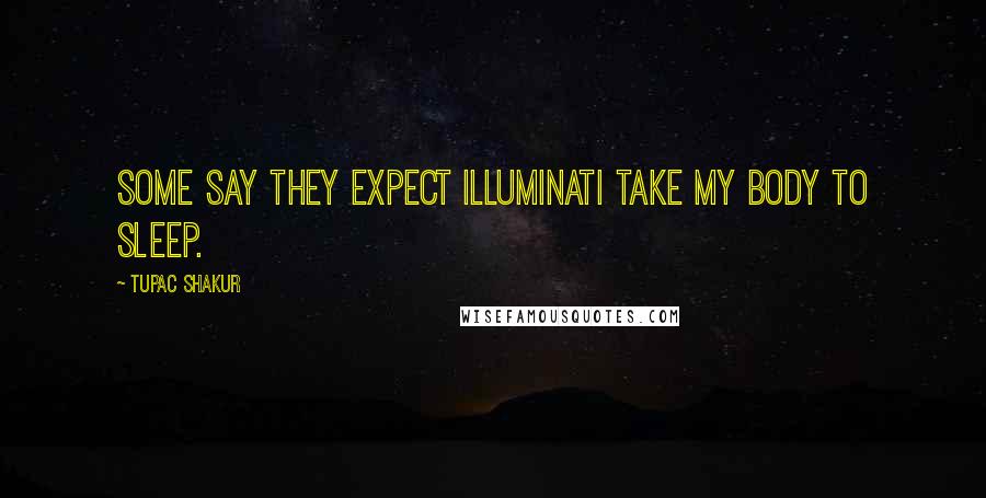 Tupac Shakur Quotes: Some say they expect Illuminati take my body to sleep.