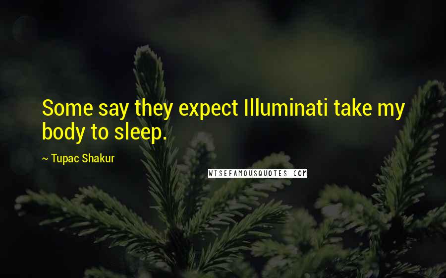 Tupac Shakur Quotes: Some say they expect Illuminati take my body to sleep.