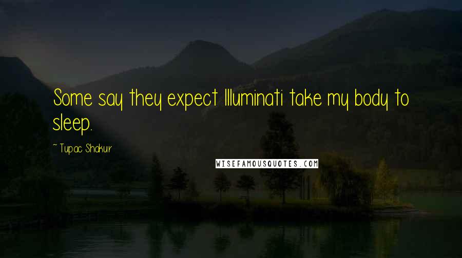 Tupac Shakur Quotes: Some say they expect Illuminati take my body to sleep.