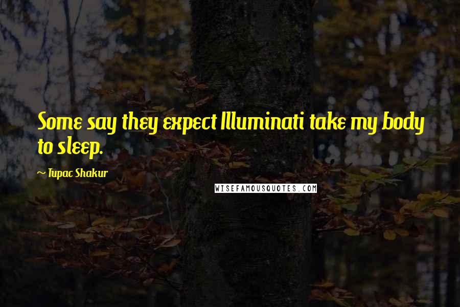 Tupac Shakur Quotes: Some say they expect Illuminati take my body to sleep.