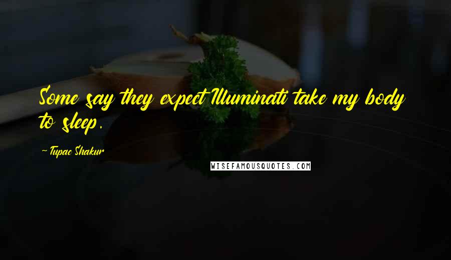 Tupac Shakur Quotes: Some say they expect Illuminati take my body to sleep.