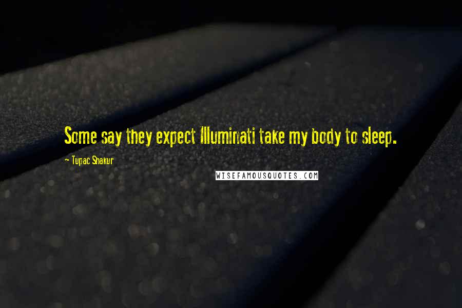 Tupac Shakur Quotes: Some say they expect Illuminati take my body to sleep.