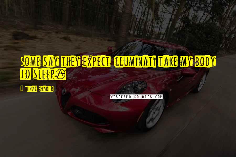 Tupac Shakur Quotes: Some say they expect Illuminati take my body to sleep.