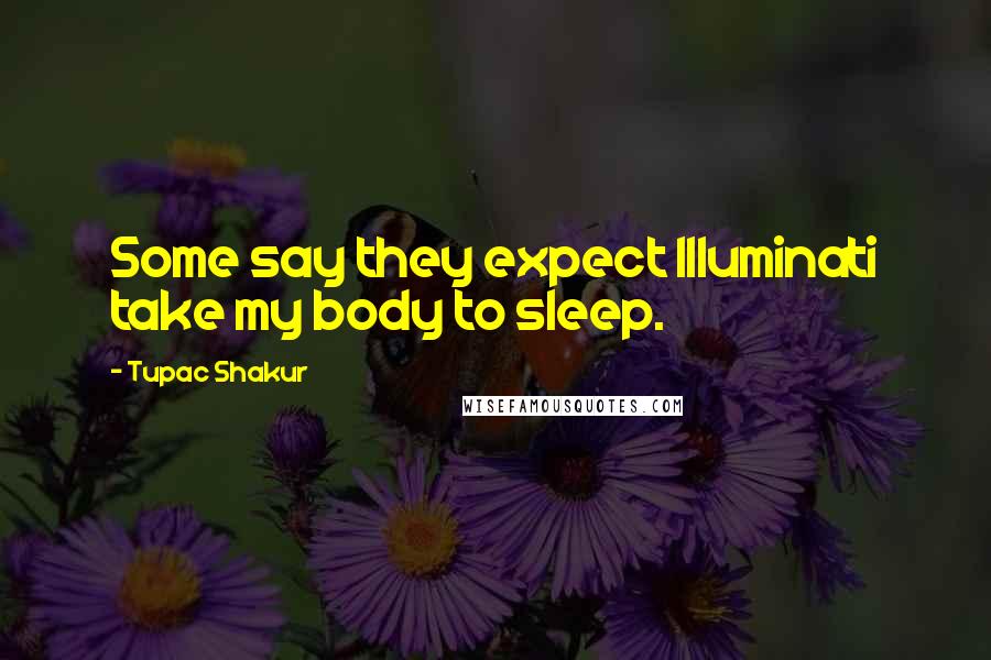 Tupac Shakur Quotes: Some say they expect Illuminati take my body to sleep.