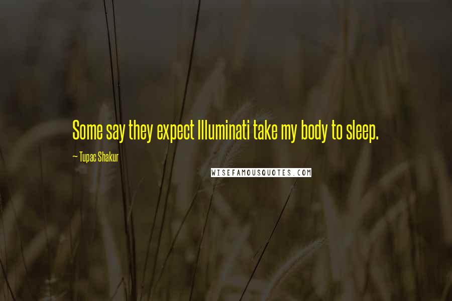 Tupac Shakur Quotes: Some say they expect Illuminati take my body to sleep.