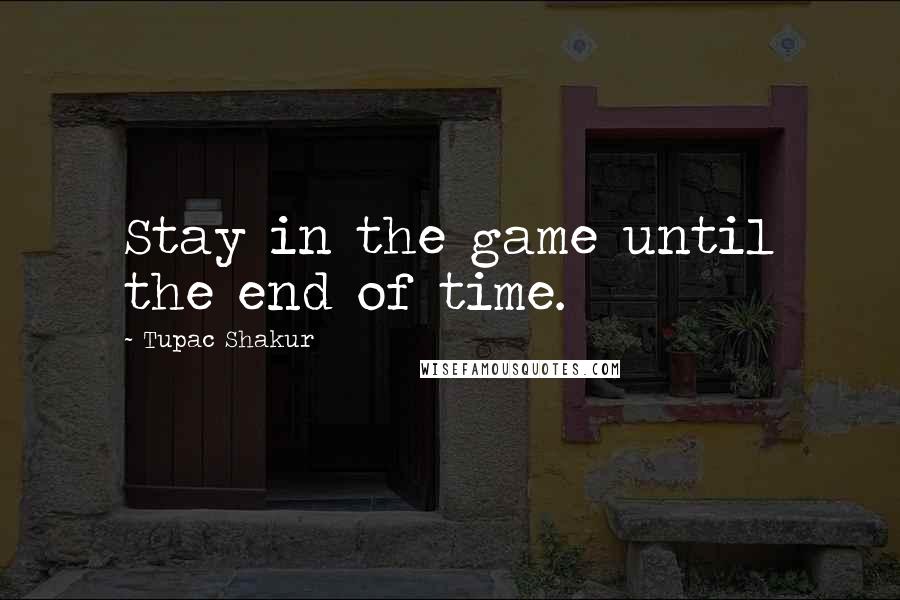 Tupac Shakur Quotes: Stay in the game until the end of time.