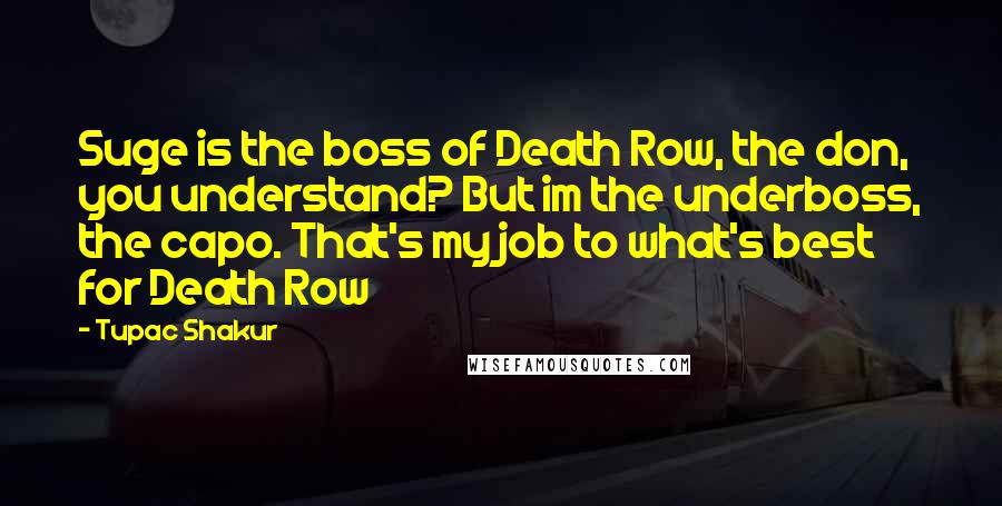 Tupac Shakur Quotes: Suge is the boss of Death Row, the don, you understand? But im the underboss, the capo. That's my job to what's best for Death Row