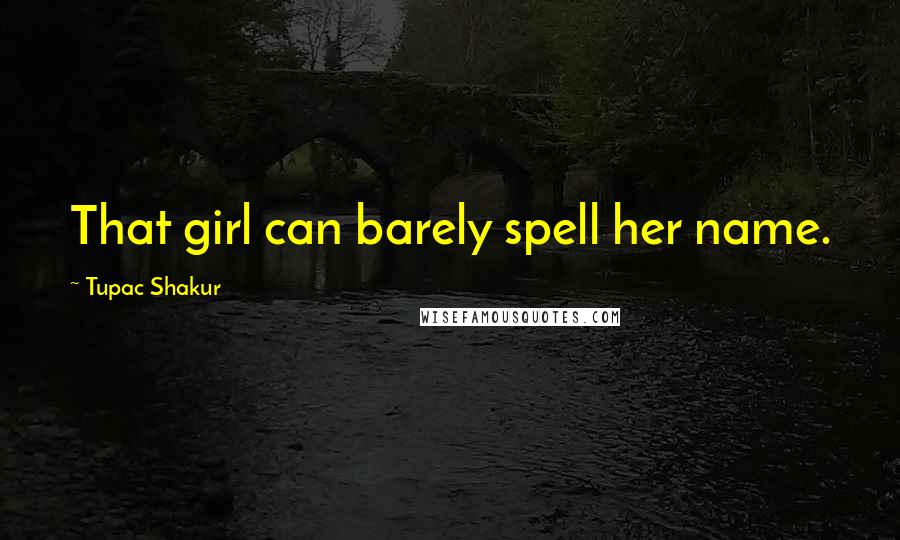 Tupac Shakur Quotes: That girl can barely spell her name.