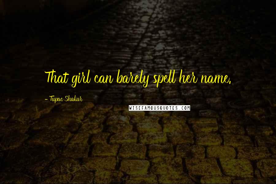 Tupac Shakur Quotes: That girl can barely spell her name.