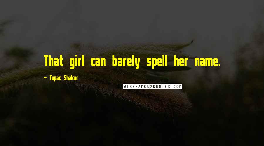 Tupac Shakur Quotes: That girl can barely spell her name.