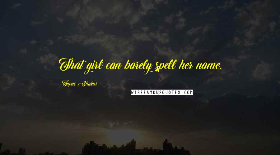 Tupac Shakur Quotes: That girl can barely spell her name.