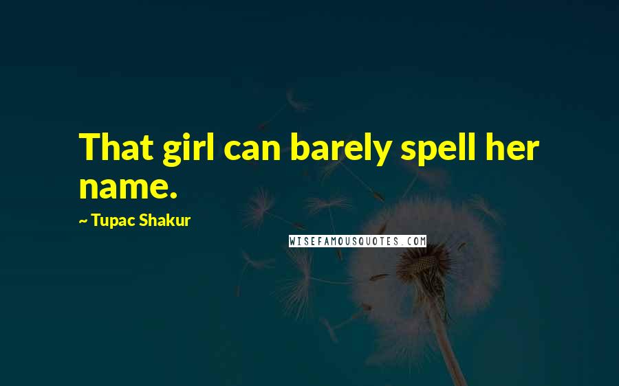 Tupac Shakur Quotes: That girl can barely spell her name.