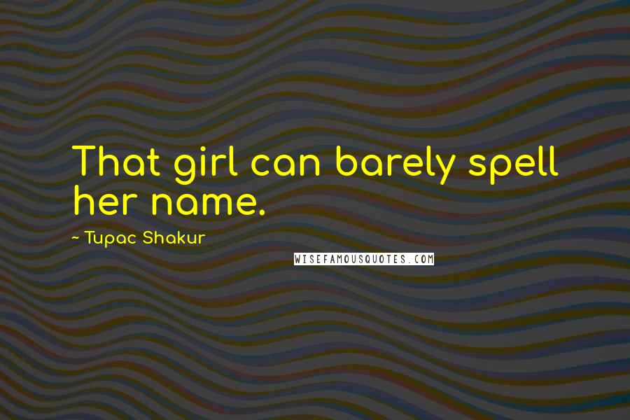 Tupac Shakur Quotes: That girl can barely spell her name.