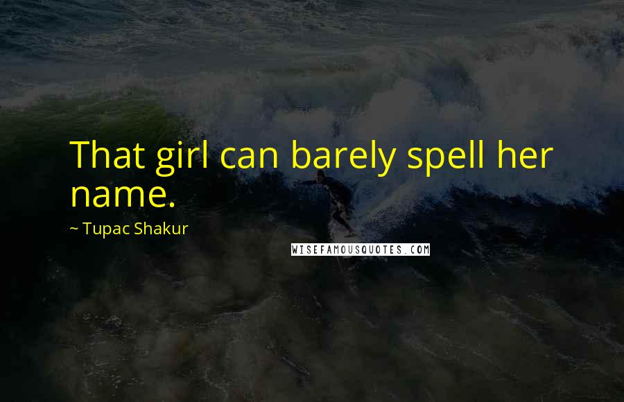 Tupac Shakur Quotes: That girl can barely spell her name.