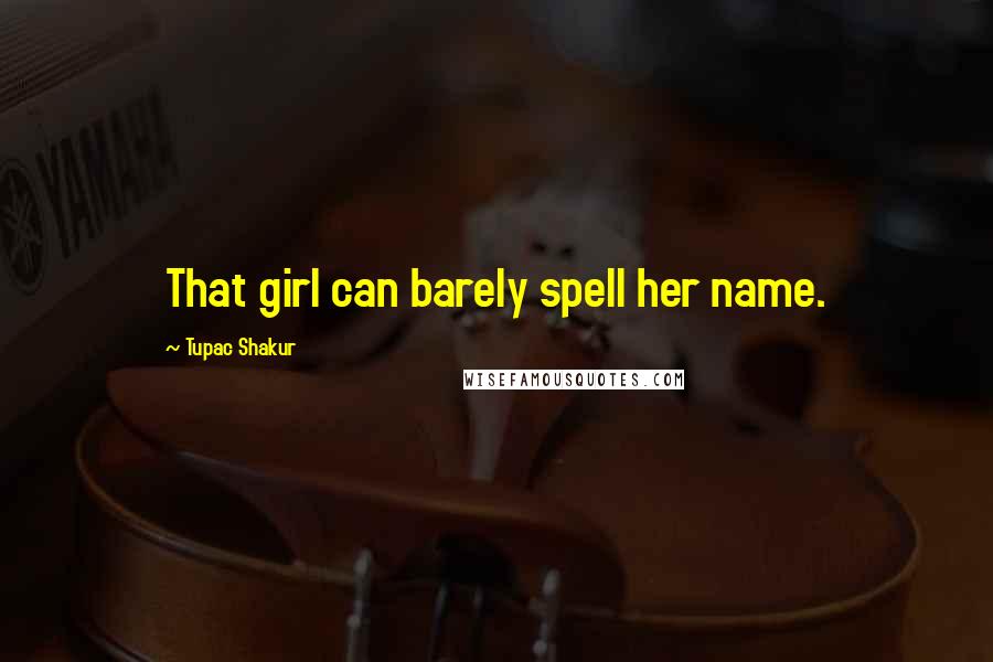 Tupac Shakur Quotes: That girl can barely spell her name.