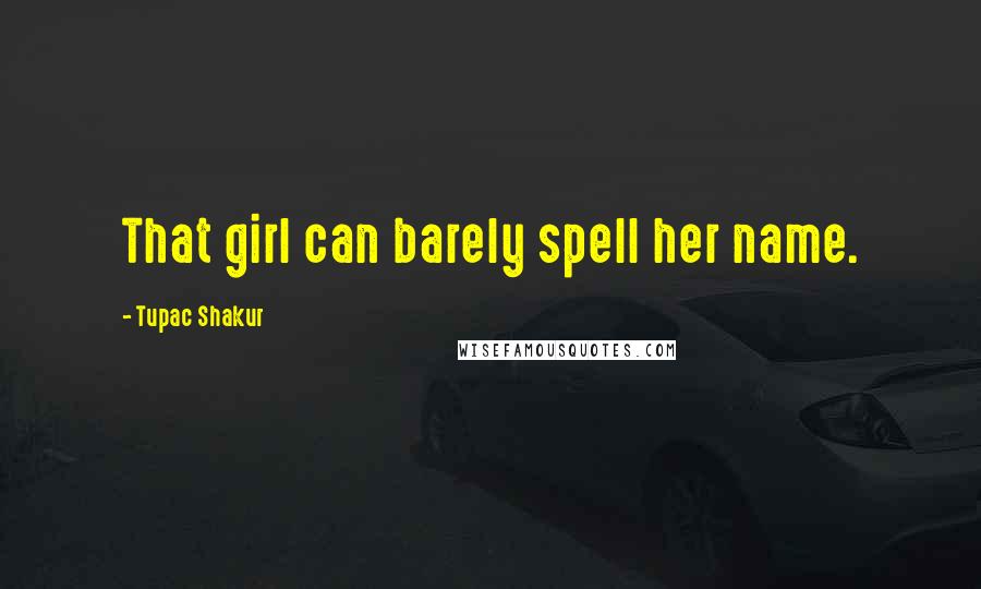 Tupac Shakur Quotes: That girl can barely spell her name.