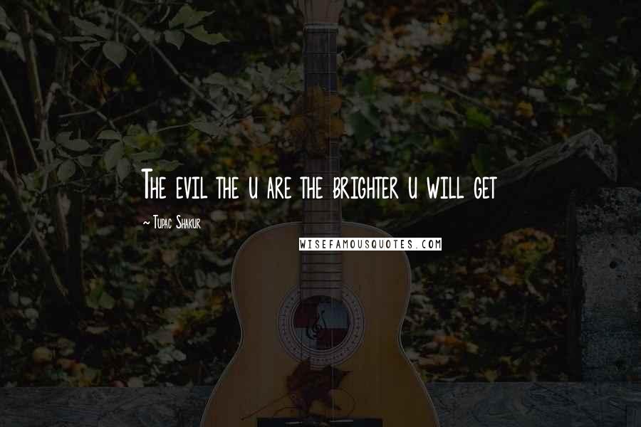 Tupac Shakur Quotes: The evil the u are the brighter u will get