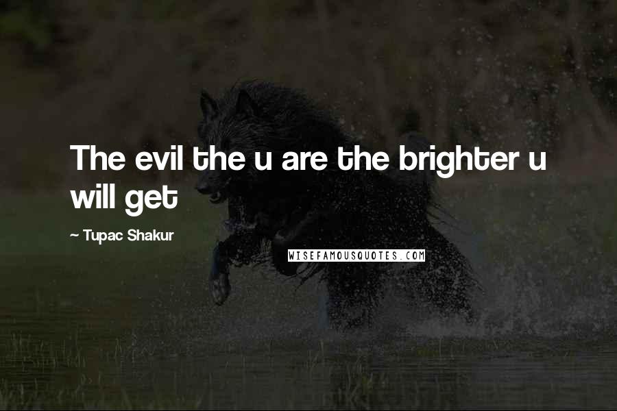 Tupac Shakur Quotes: The evil the u are the brighter u will get