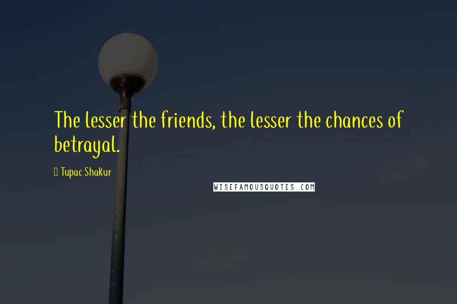 Tupac Shakur Quotes: The lesser the friends, the lesser the chances of betrayal.