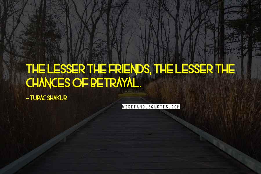 Tupac Shakur Quotes: The lesser the friends, the lesser the chances of betrayal.
