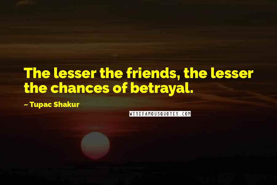 Tupac Shakur Quotes: The lesser the friends, the lesser the chances of betrayal.