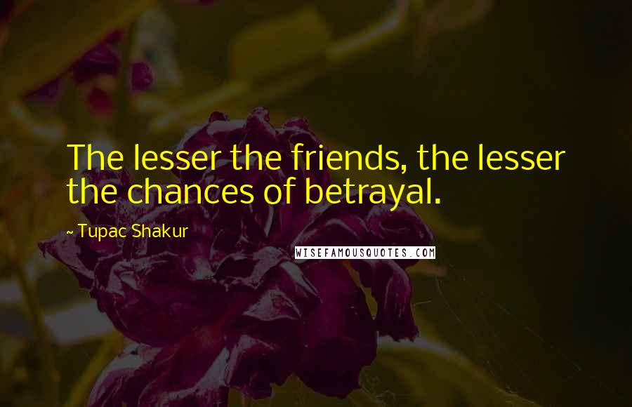 Tupac Shakur Quotes: The lesser the friends, the lesser the chances of betrayal.