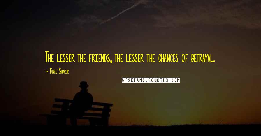 Tupac Shakur Quotes: The lesser the friends, the lesser the chances of betrayal.