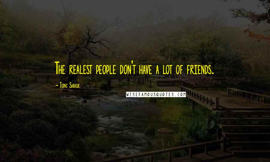 Tupac Shakur Quotes: The realest people don't have a lot of friends.