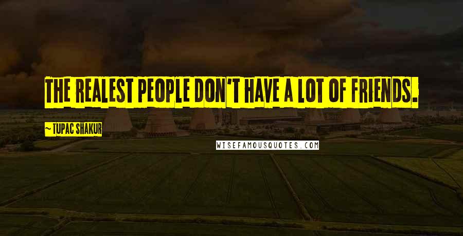 Tupac Shakur Quotes: The realest people don't have a lot of friends.