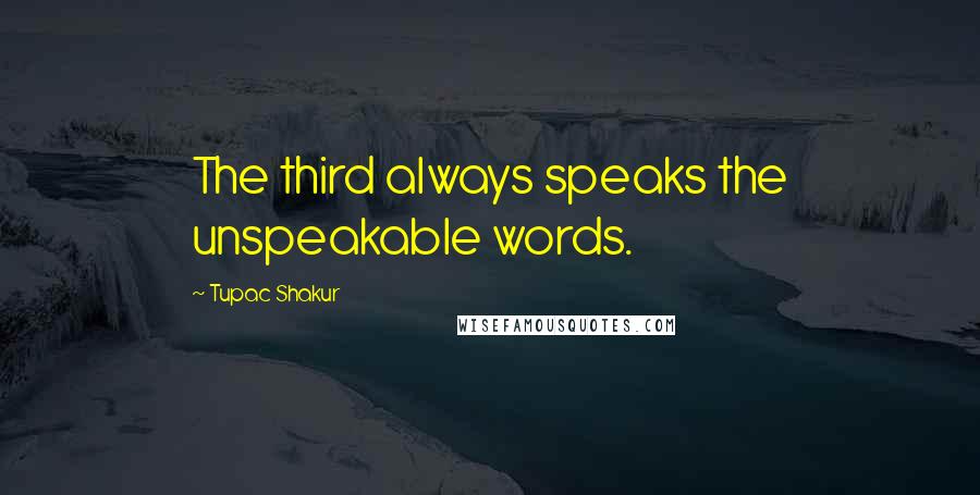 Tupac Shakur Quotes: The third always speaks the unspeakable words.