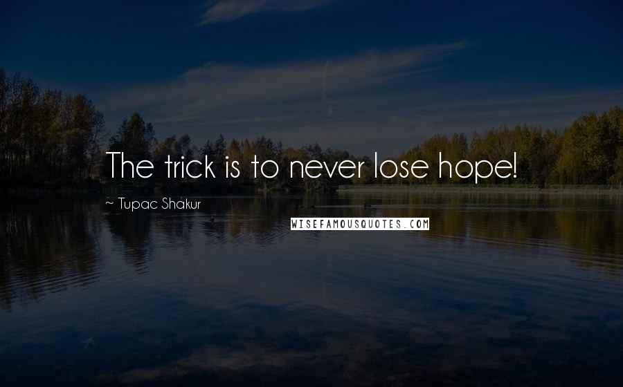 Tupac Shakur Quotes: The trick is to never lose hope!