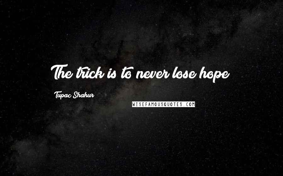 Tupac Shakur Quotes: The trick is to never lose hope!