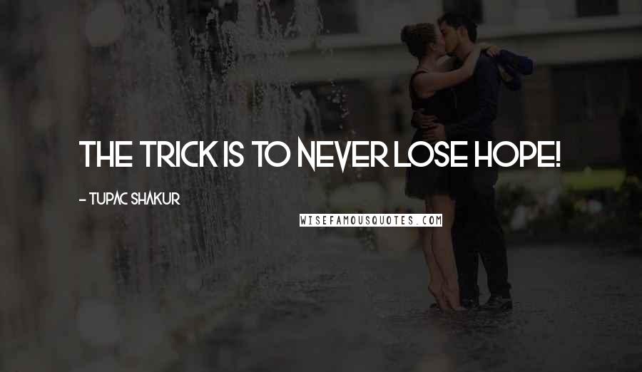 Tupac Shakur Quotes: The trick is to never lose hope!