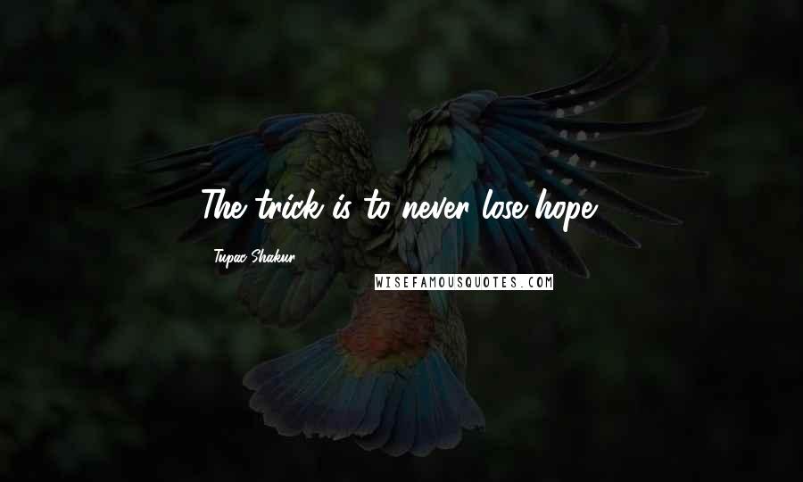 Tupac Shakur Quotes: The trick is to never lose hope!