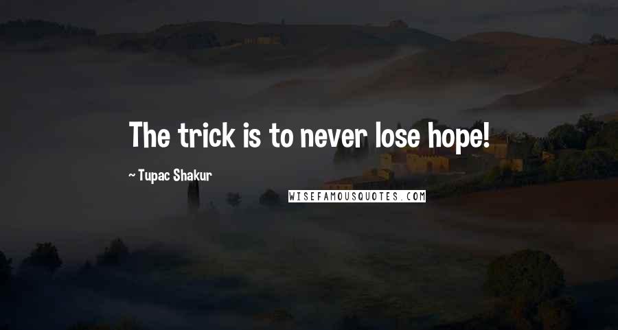 Tupac Shakur Quotes: The trick is to never lose hope!