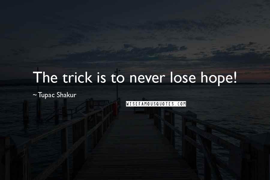 Tupac Shakur Quotes: The trick is to never lose hope!