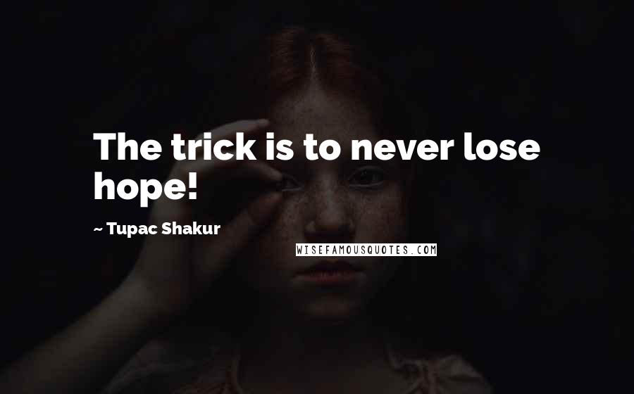 Tupac Shakur Quotes: The trick is to never lose hope!
