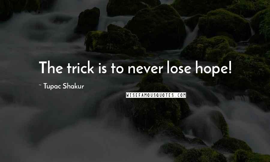 Tupac Shakur Quotes: The trick is to never lose hope!