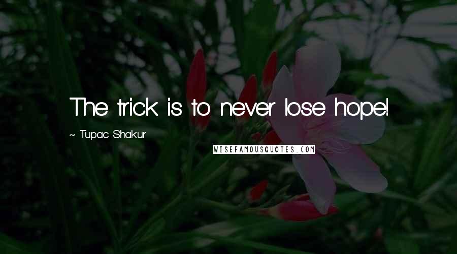 Tupac Shakur Quotes: The trick is to never lose hope!
