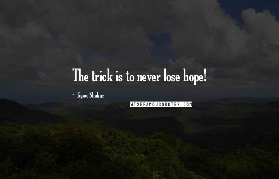 Tupac Shakur Quotes: The trick is to never lose hope!