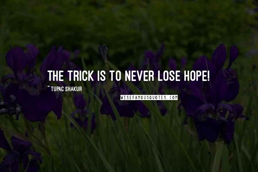 Tupac Shakur Quotes: The trick is to never lose hope!