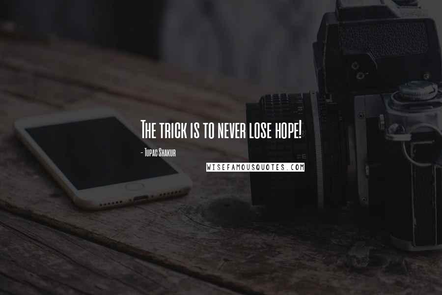 Tupac Shakur Quotes: The trick is to never lose hope!