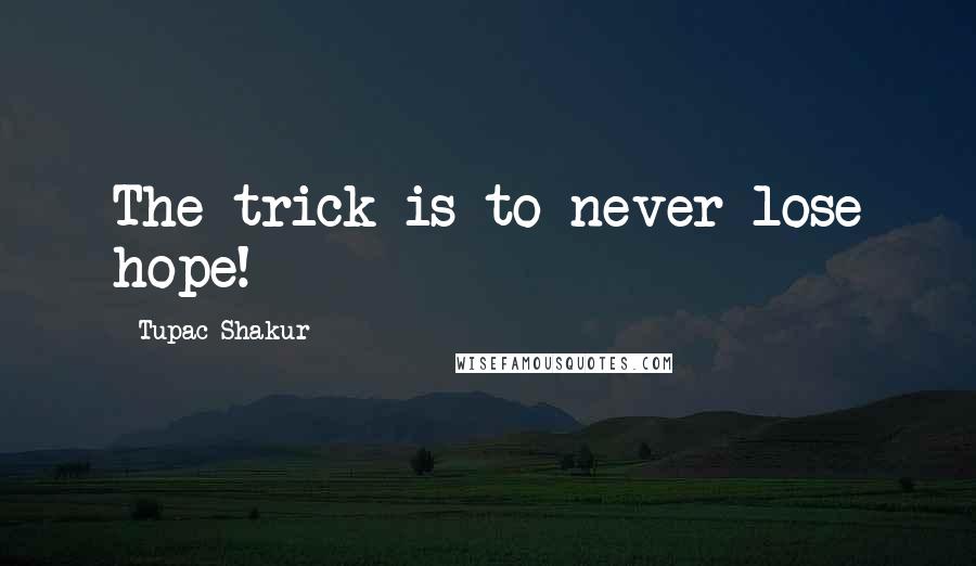 Tupac Shakur Quotes: The trick is to never lose hope!