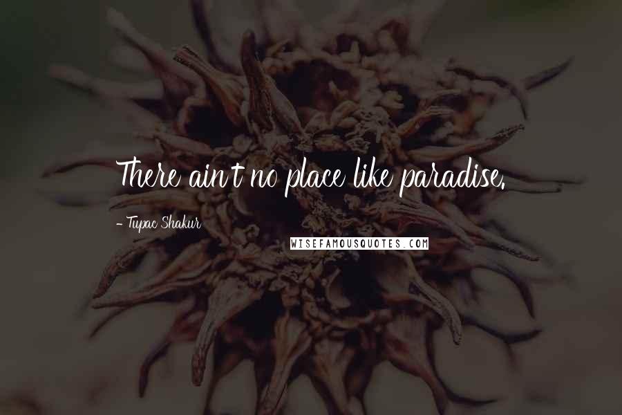 Tupac Shakur Quotes: There ain't no place like paradise.
