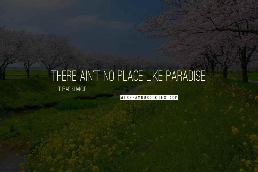 Tupac Shakur Quotes: There ain't no place like paradise.
