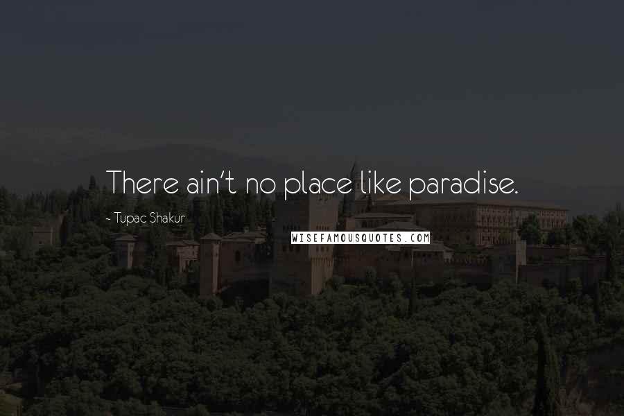 Tupac Shakur Quotes: There ain't no place like paradise.