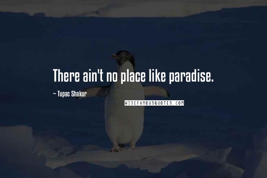Tupac Shakur Quotes: There ain't no place like paradise.