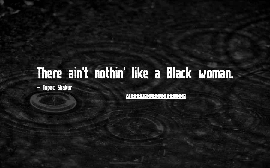 Tupac Shakur Quotes: There ain't nothin' like a Black woman.