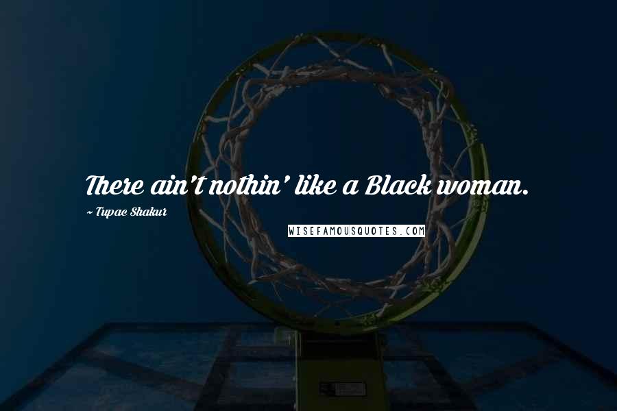 Tupac Shakur Quotes: There ain't nothin' like a Black woman.